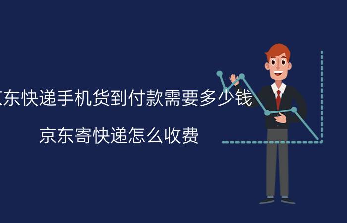 京东快递手机货到付款需要多少钱 京东寄快递怎么收费？